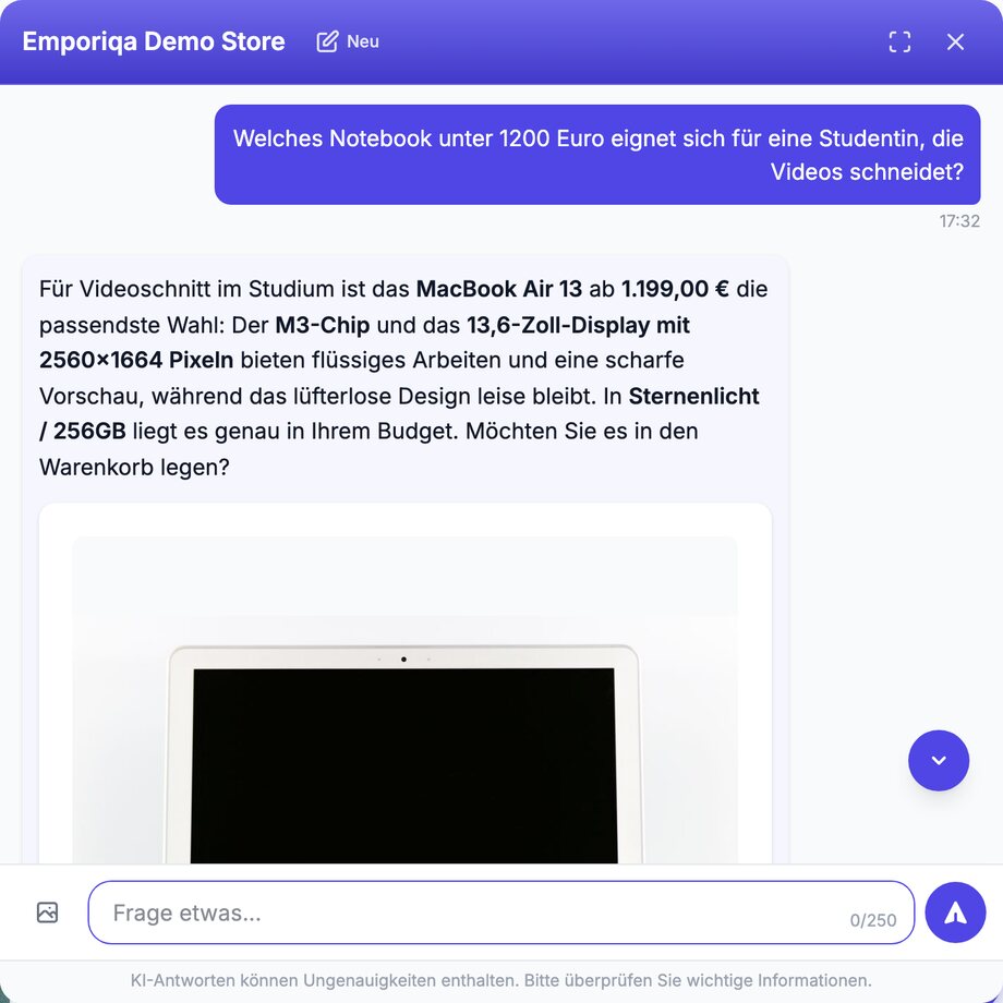 Emporiqa Chat-Widget im Emporiqa Demo Store. Der Kunde schreibt: „Welches Notebook unter 1200 Euro eignet sich für eine Studentin, die Videos schneidet?“ Der Assistent antwortet, für Videoschnitt im Studium sei das MacBook Air 13 ab 1.199,00 € die passendste Wahl: Der M3-Chip und das 13,6-Zoll-Display mit 2560×1664 Pixeln böten flüssiges Arbeiten und eine scharfe Vorschau, während das lüfterlose Design leise bleibe. In der Variante Sternenlicht / 256GB liege es genau im Budget, und er fragt, ob er es in den Warenkorb legen soll. Darunter beginnt eine Produktkarte mit dem Foto des Notebooks.